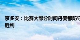 京多安：比赛大部分时间丹麦都防守得很好，但我们配得上胜利