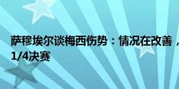 萨穆埃尔谈梅西伤势：情况在改善，我们得看看他能否参加1/4决赛