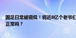 国足日常被调侃！将近8亿个老爷们，凑不出个足球队，这正常吗？