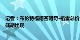 记者：布伦特福德签阿奇-格雷总价约4000万镑，可能会有截胡出现