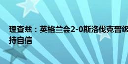 理查兹：英格兰会2-0斯洛伐克晋级，我们要主动出击并保持自信