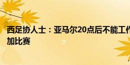 西足协人士：亚马尔20点后不能工作？他在这里就代表能参加比赛