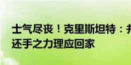 士气尽丧！克里斯坦特：并不惋惜 我们没有还手之力理应回家