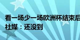 看一场少一场欧洲杯结束后退役的克罗斯更新社媒：还没到