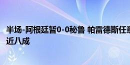 半场-阿根廷暂0-0秘鲁 帕雷德斯任意球造威胁阿根廷控球率近八成