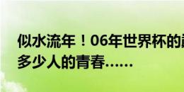 似水流年！06年世界杯的巅峰意大利，曾是多少人的青春……