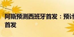 阿斯预测西班牙首发：预计将沿用对阵意大利首发