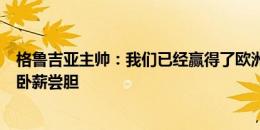 格鲁吉亚主帅：我们已经赢得了欧洲杯 1-7输西班牙令我们卧薪尝胆