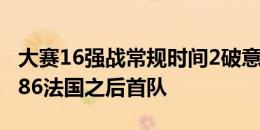 大赛16强战常规时间2破意大利球门！瑞士是86法国之后首队