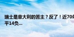 瑞士是意大利的苦主？反了！近70年，瑞士对意大利2胜13平14负...