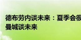 德布劳内谈未来：夏季会很安静，过几个月和曼城谈未来