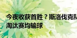 今夜收获首胜？斯洛伐克队此前2次出战大赛淘汰赛均输球