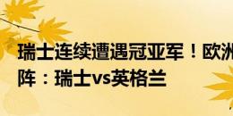 瑞士连续遭遇冠亚军！欧洲杯1/4决赛首组对阵：瑞士vs英格兰