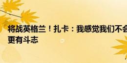 将战英格兰！扎卡：我感觉我们不会止步于此，瑞士比以往更有斗志