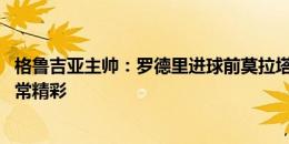 格鲁吉亚主帅：罗德里进球前莫拉塔越位了 相信下段旅程非常精彩