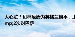 大心脏！贝林厄姆为英格兰绝平，上赛季4次为皇马绝杀&2次对巴萨