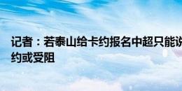 记者：若泰山给卡约报名中超只能说是“尝试”；费南多续约或受阻