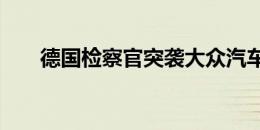 德国检察官突袭大众汽车 奥迪办公室