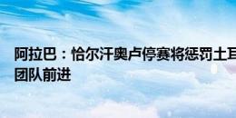 阿拉巴：恰尔汗奥卢停赛将惩罚土耳其，奥地利要作为一个团队前进