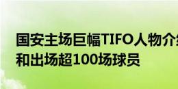 国安主场巨幅TIFO人物介绍：历史名宿教练和出场超100场球员