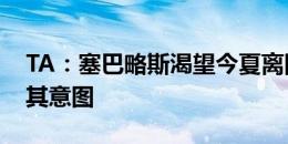 TA：塞巴略斯渴望今夏离队，皇马已经知晓其意图