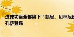 进球功臣全部换下！凯恩、贝林厄姆加时赛下半场被换下，孔萨登场