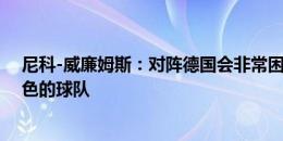 尼科-威廉姆斯：对阵德国会非常困难，但我们也是一支出色的球队