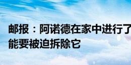 邮报：阿诺德在家中进行了违规改建，现在可能要被迫拆除它