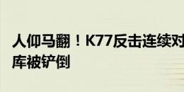 人仰马翻！K77反击连续对抗西班牙多人，库库被铲倒