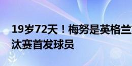 19岁72天！梅努是英格兰第三年轻的大赛淘汰赛首发球员