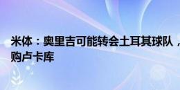 米体：奥里吉可能转会土耳其球队，米兰将获千万收益并求购卢卡库