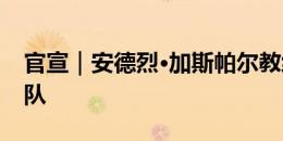 官宣｜安德烈·加斯帕尔教练团队正式执教球队