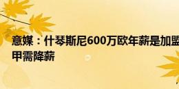 意媒：什琴斯尼600万欧年薪是加盟蒙扎的障碍，若想留意甲需降薪