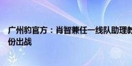 广州豹官方：肖智兼任一线队助理教练，将以球员兼助教身份出战