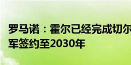 罗马诺：霍尔已经完成切尔西的体检，将与蓝军签约至2030年