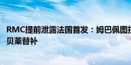 RMC提前泄露法国首发：姆巴佩图拉姆格列兹曼三叉戟，登贝莱替补