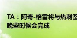 TA：阿奇-格雷将与热刺签下6年合同，今天晚些时候会完成