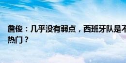 詹俊：几乎没有弱点，西班牙队是不是目前为止的争冠最大热门？