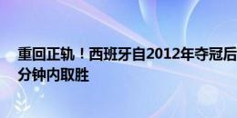 重回正轨！西班牙自2012年夺冠后，首次在大赛淘汰赛90分钟内取胜