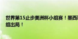 世界第15止步美洲杯小组赛！墨西哥1胜1平1负仅进1球小组出局！