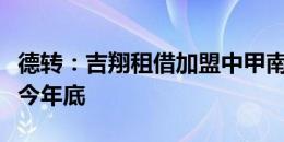 德转：吉翔租借加盟中甲南京城市，租借期至今年底