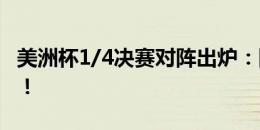 美洲杯1/4决赛对阵出炉：阿根廷vs厄瓜多尔！