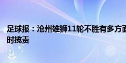 足球报：沧州雄狮11轮不胜有多方面原因，肇俊哲此前开会时揽责