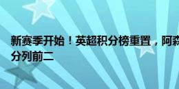 新赛季开始！英超积分榜重置，阿森纳阿斯顿维拉因首字母分列前二