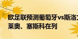 欧足联预测葡萄牙vs斯洛文尼亚首发：C罗、莱奥、塞斯科在列