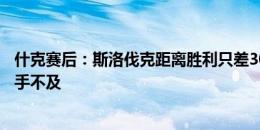 什克赛后：斯洛伐克距离胜利只差30秒，贝林厄姆的进球措手不及