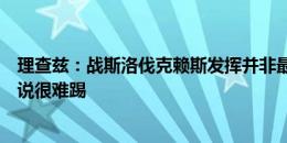 理查兹：战斯洛伐克赖斯发挥并非最佳，一直换搭档对他来说很难踢