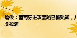 詹俊：葡萄牙进攻套路已被熟知，八强战上半区两场对决悬念拉满