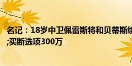 名记：18岁中卫佩雷斯将和贝蒂斯续约，并外租国米&买断选项300万