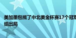 美加墨包揽了中北美金杯赛17个冠军，本届美洲杯两支队小组出局